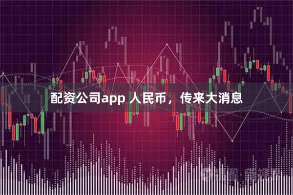 配资公司app 人民币，传来大消息