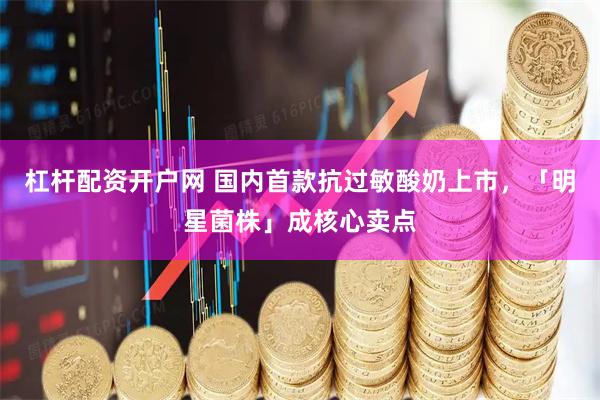 杠杆配资开户网 国内首款抗过敏酸奶上市，「明星菌株」成核心卖点