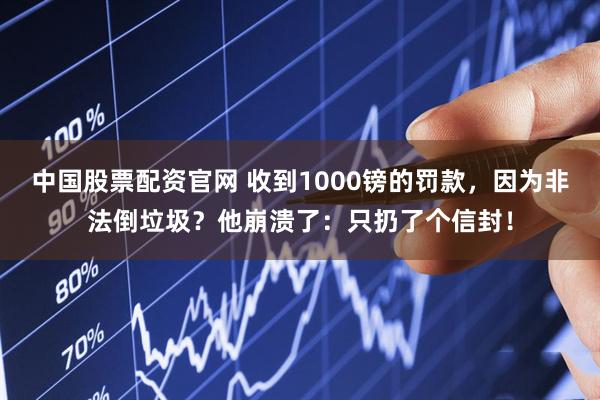 中国股票配资官网 收到1000镑的罚款，因为非法倒垃圾？他崩溃了：只扔了个信封！