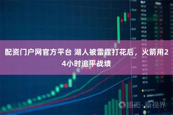 配资门户网官方平台 湖人被雷霆打花后，火箭用24小时追平战绩