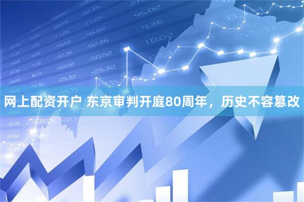 网上配资开户 东京审判开庭80周年，历史不容篡改