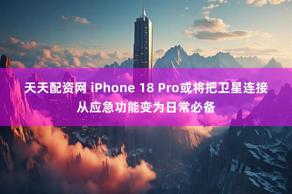 天天配资网 iPhone 18 Pro或将把卫星连接从应急功能变为日常必备